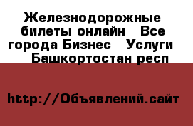 Железнодорожные билеты онлайн - Все города Бизнес » Услуги   . Башкортостан респ.